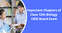 Important Chapters of Class 12th Biology CBSE Board Exam